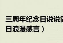 三周年紀(jì)念日說(shuō)說(shuō)簡(jiǎn)單的感動(dòng)的（三周年紀(jì)念日浪漫感言）