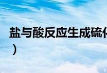 鹽與酸反應生成硫化氫（鹽與酸反應生成什么）