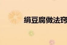 絹豆腐做法竅門（絹豆腐做法）