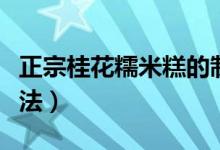 正宗桂花糯米糕的制作(正宗桂花糯米糕的做法)