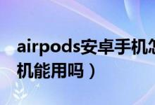 airpods安卓手機(jī)怎么設(shè)置（airpods安卓手機(jī)能用嗎）