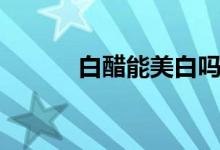 白醋能美白嗎（白醋能減肥嗎）