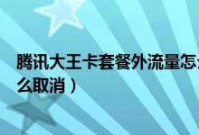 騰訊大王卡套餐外流量怎么計(jì)費(fèi)(騰訊大王卡套餐外流量怎么取消)
