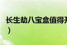 長生劫八寶盒值得開嗎（長生劫八寶盒怎么開）