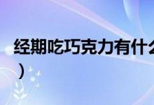 經(jīng)期吃巧克力有什么影響（經(jīng)期吃巧克力好嗎）