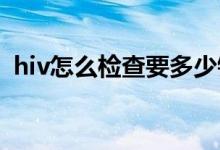 hiv怎么檢查要多少錢（HIV怎么檢測出來）