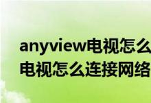 anyview電視怎么連接手機投屏（anyview電視怎么連接網(wǎng)絡(luò)）