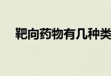 靶向藥物有幾種類型（靶向藥物有哪些）