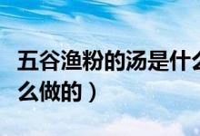 五谷漁粉的湯是什么熬的（五谷漁粉的湯是什么做的）