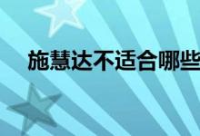施慧達(dá)不適合哪些人吃（施慧達(dá)副作用）
