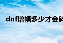 dnf增幅多少才會碎（DNF增幅多少會碎）