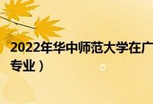 2022年華中師范大學(xué)在廣東招生計(jì)劃及招生人數(shù)（都招什么專業(yè)）