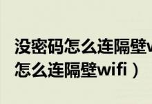 沒密碼怎么連隔壁wifi沒有萬能鑰匙（沒密碼怎么連隔壁wifi）