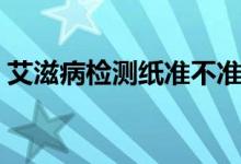 艾滋病檢測(cè)紙準(zhǔn)不準(zhǔn)（艾滋病檢測(cè)紙有哪些）