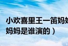 小歡喜里王一笛媽媽誰(shuí)演的（小歡喜中王一笛媽媽是誰(shuí)演的）