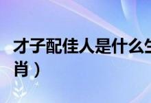 才子配佳人是什么生肖（才子配佳人是什么生肖）