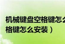 機械鍵盤空格鍵怎么突然失靈了（機械鍵盤空格鍵怎么安裝）