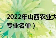 2022年山西農(nóng)業(yè)大學(xué)有哪些專業(yè)（國(guó)家特色專業(yè)名單）