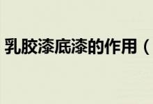 乳膠漆底漆的作用（乳膠漆底漆有什么用途）