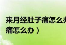 來月經(jīng)肚子痛怎么辦有哪些原因（來月經(jīng)肚子痛怎么辦）