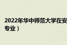 2022年華中師范大學在安徽招生計劃及招生人數(shù)（都招什么專業(yè)）