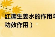 紅糖生姜水的作用與功效（紅糖生姜水有什么功效作用）