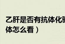 乙肝是否有抗體化驗(yàn)是否空腹（乙肝是否有抗體怎么看）
