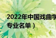 2022年中國戲曲學(xué)院有哪些專業(yè)（國家特色專業(yè)名單）