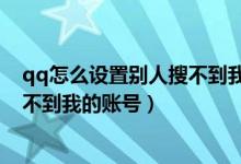 qq怎么設(shè)置別人搜不到我的賬號手機（qq怎么設(shè)置別人搜不到我的賬號）