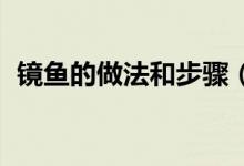 鏡魚的做法和步驟（鏡魚的做法 請看做法）