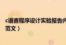 c語言程序設(shè)計實驗報告內(nèi)容（c語言程序設(shè)計實驗報告內(nèi)容范文）