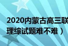 2020內蒙古高三聯考理綜（2022內蒙古高考理綜試題難不難）