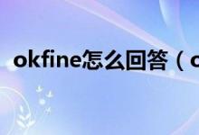 okfine怎么回答（okfine是什么意思網(wǎng)絡(luò)）