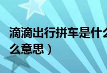 滴滴出行拼車是什么意思（滴滴出行拼車是什么意思）