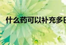 什么藥可以補充多巴胺（什么藥可以補腎）