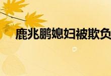 鹿兆鵬媳婦被欺負(fù)（鹿兆鵬媳婦的結(jié)局）