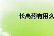長高藥有用么（長高藥有哪些）