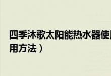 四季沐歌太陽能熱水器使用事項(xiàng)（四季沐歌太陽能熱水器使用方法）