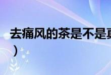 去痛風(fēng)的茶是不是真的有效（痛風(fēng)茶效果好嗎）