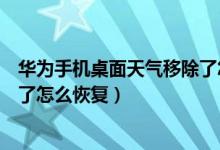 華為手機桌面天氣移除了怎么添加（華為手機桌面天氣移除了怎么恢復(fù)）