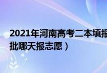 2021年河南高考二本填報(bào)志愿時(shí)間（2022河南高考本科二批哪天報(bào)志愿）