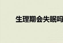 生理期會失眠嗎（生理期會懷孕嗎）