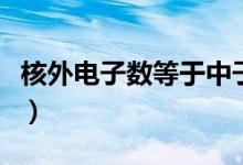 核外電子數(shù)等于中子數(shù)(核外電子數(shù)等于什么)