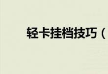 輕卡掛檔技巧（輕卡掛檔技巧口訣）
