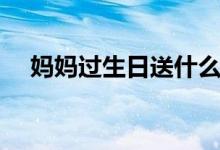 媽媽過生日送什么好（你知道是什么嗎）