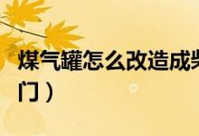 煤氣罐怎么改造成柴火爐子（煤氣罐怎么關(guān)閥門）