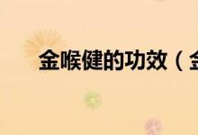 金喉健的功效（金喉健的功效與作用）
