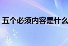 五個(gè)必須內(nèi)容是什么（五個(gè)必須內(nèi)容是什么）