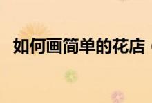 如何畫簡單的花店（如何畫簡單的線條畫）