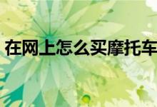 在網(wǎng)上怎么買(mǎi)摩托車(chē)（在網(wǎng)上怎么買(mǎi)處方藥）